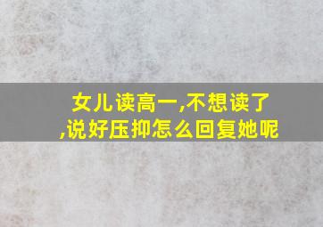 女儿读高一,不想读了,说好压抑怎么回复她呢