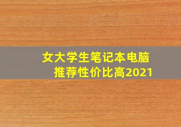 女大学生笔记本电脑推荐性价比高2021