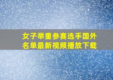 女子举重参赛选手国外名单最新视频播放下载