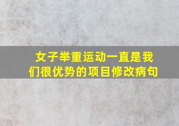 女子举重运动一直是我们很优势的项目修改病句