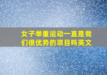 女子举重运动一直是我们很优势的项目吗英文