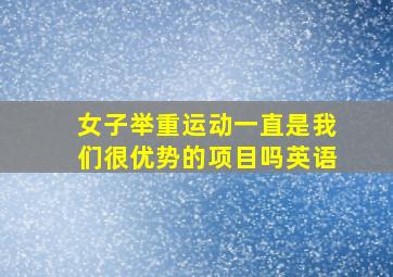 女子举重运动一直是我们很优势的项目吗英语