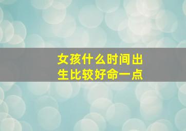 女孩什么时间出生比较好命一点