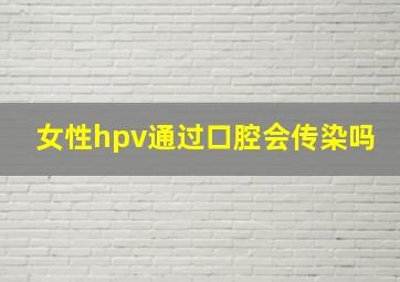 女性hpv通过口腔会传染吗