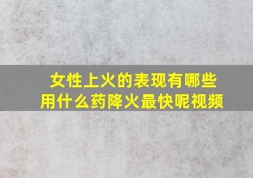 女性上火的表现有哪些用什么药降火最快呢视频