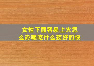 女性下面容易上火怎么办呢吃什么药好的快