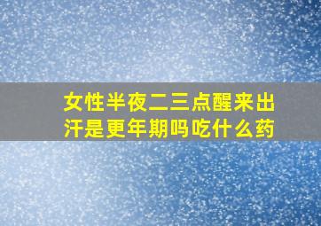 女性半夜二三点醒来出汗是更年期吗吃什么药