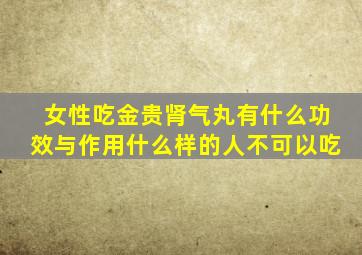 女性吃金贵肾气丸有什么功效与作用什么样的人不可以吃