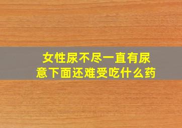 女性尿不尽一直有尿意下面还难受吃什么药