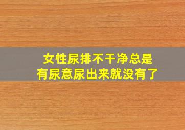 女性尿排不干净总是有尿意尿出来就没有了