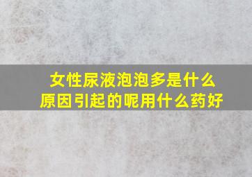 女性尿液泡泡多是什么原因引起的呢用什么药好