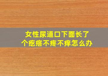 女性尿道口下面长了个疙瘩不疼不痒怎么办