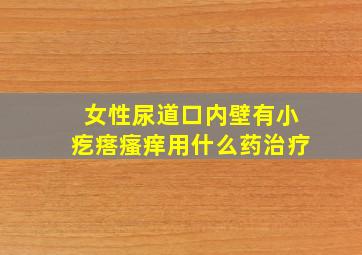 女性尿道口内壁有小疙瘩瘙痒用什么药治疗