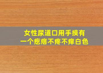 女性尿道口用手摸有一个疙瘩不疼不痒白色