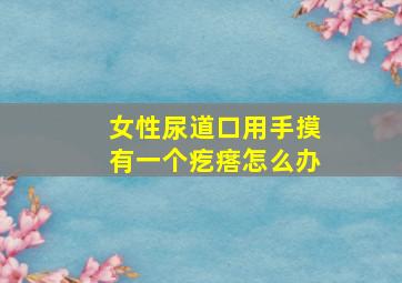 女性尿道口用手摸有一个疙瘩怎么办