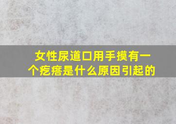 女性尿道口用手摸有一个疙瘩是什么原因引起的