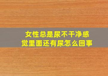 女性总是尿不干净感觉里面还有尿怎么回事