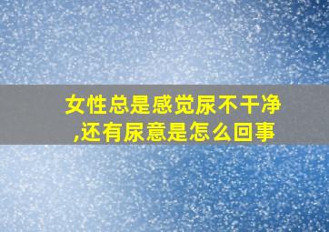 女性总是感觉尿不干净,还有尿意是怎么回事