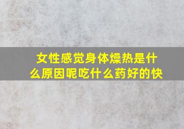 女性感觉身体燥热是什么原因呢吃什么药好的快