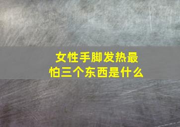 女性手脚发热最怕三个东西是什么