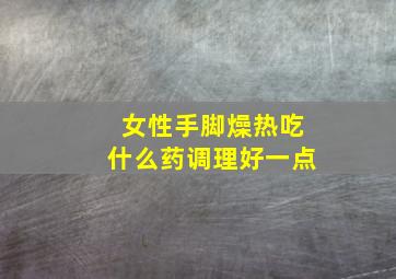 女性手脚燥热吃什么药调理好一点