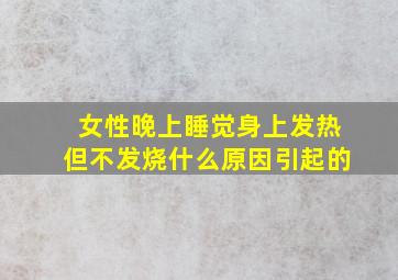 女性晚上睡觉身上发热但不发烧什么原因引起的