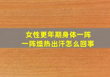 女性更年期身体一阵一阵燥热出汗怎么回事