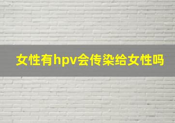 女性有hpv会传染给女性吗