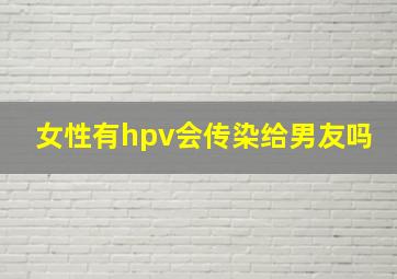 女性有hpv会传染给男友吗