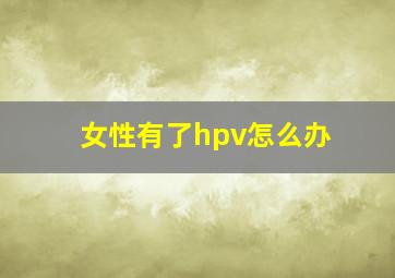 女性有了hpv怎么办