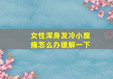 女性浑身发冷小腹痛怎么办缓解一下