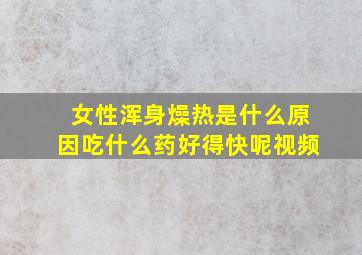 女性浑身燥热是什么原因吃什么药好得快呢视频