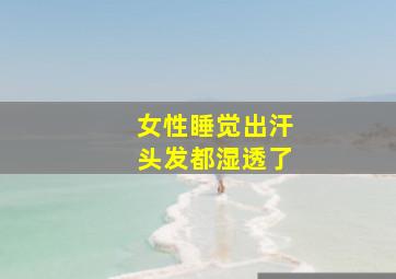 女性睡觉出汗头发都湿透了