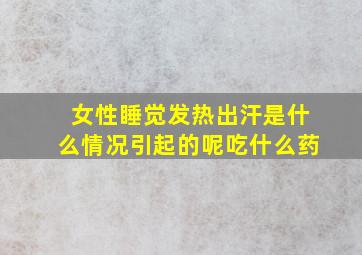 女性睡觉发热出汗是什么情况引起的呢吃什么药