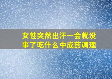 女性突然出汗一会就没事了吃什么中成药调理