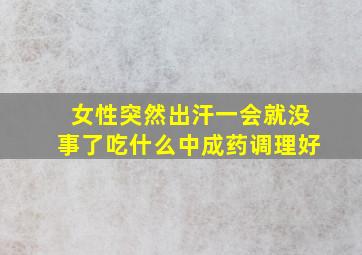 女性突然出汗一会就没事了吃什么中成药调理好