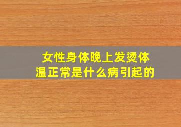 女性身体晚上发烫体温正常是什么病引起的