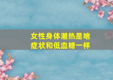 女性身体潮热是啥症状和低血糖一样