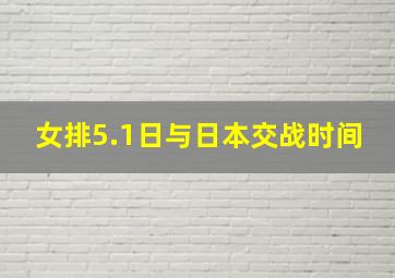 女排5.1日与日本交战时间