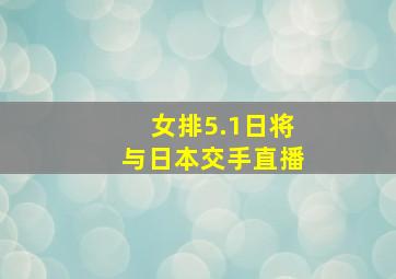 女排5.1日将与日本交手直播