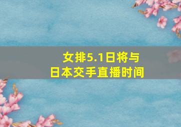 女排5.1日将与日本交手直播时间