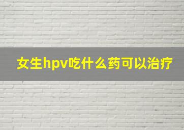 女生hpv吃什么药可以治疗