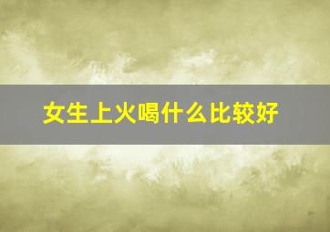 女生上火喝什么比较好