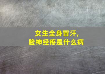 女生全身冒汗,脸神经疼是什么病