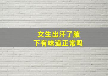 女生出汗了腋下有味道正常吗