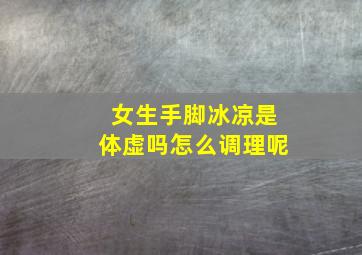 女生手脚冰凉是体虚吗怎么调理呢