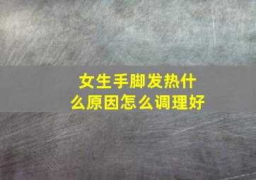 女生手脚发热什么原因怎么调理好