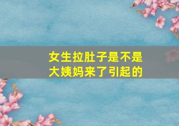 女生拉肚子是不是大姨妈来了引起的