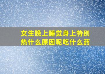 女生晚上睡觉身上特别热什么原因呢吃什么药