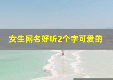 女生网名好听2个字可爱的